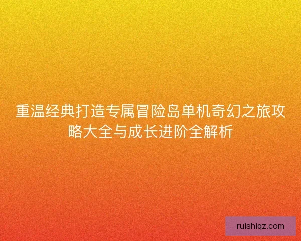 重温经典打造专属冒险岛单机奇幻之旅攻略大全与成长进阶全解析