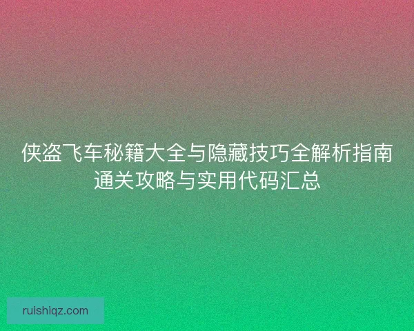 侠盗飞车秘籍大全与隐藏技巧全解析指南通关攻略与实用代码汇总