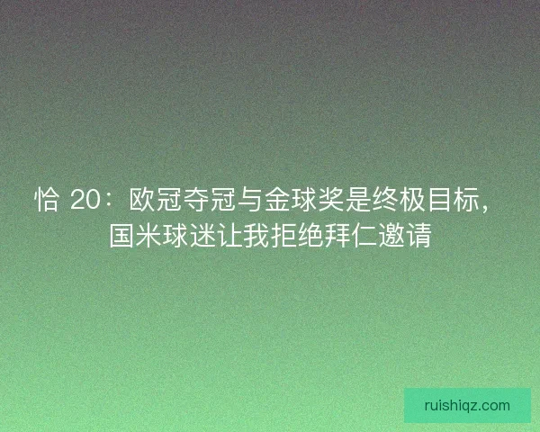 恰 20：欧冠夺冠与金球奖是终极目标，国米球迷让我拒绝拜仁邀请