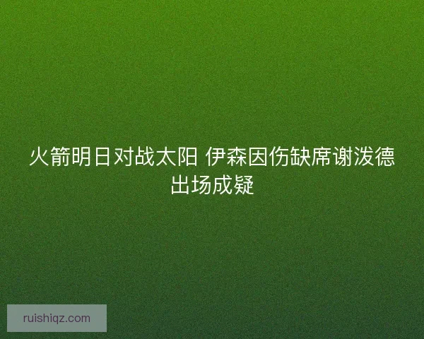 火箭明日对战太阳 伊森因伤缺席谢泼德出场成疑
