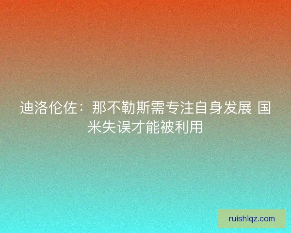 迪洛伦佐：那不勒斯需专注自身发展 国米失误才能被利用