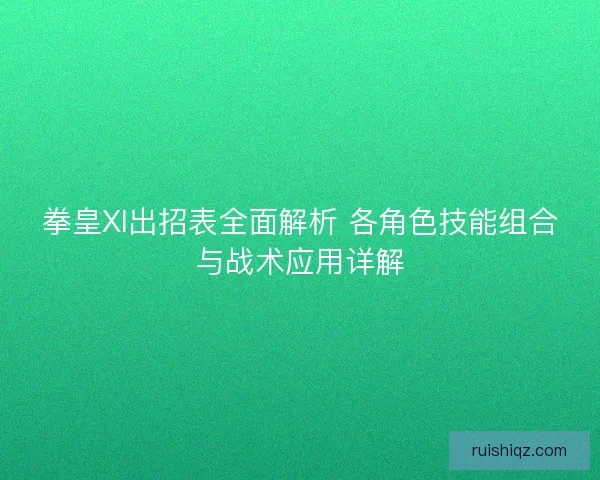 拳皇XI出招表全面解析 各角色技能组合与战术应用详解