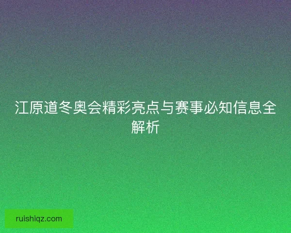 江原道冬奥会精彩亮点与赛事必知信息全解析