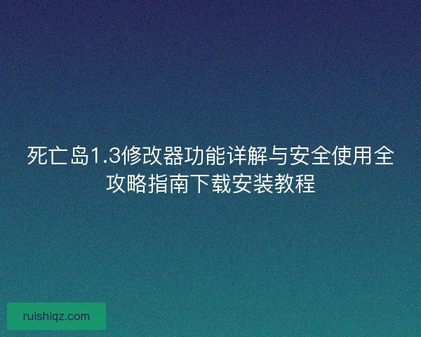 死亡岛1.3修改器功能详解与安全使用全攻略指南下载安装教程